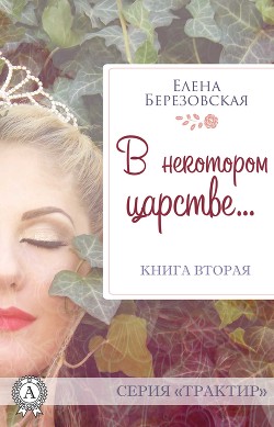 Читать онлайн книгу В некотором царстве… (СИ) автор Березовская Елена Валерьевна Книга В некотором царстве… (СИ)